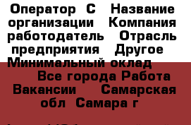 Оператор 1С › Название организации ­ Компания-работодатель › Отрасль предприятия ­ Другое › Минимальный оклад ­ 20 000 - Все города Работа » Вакансии   . Самарская обл.,Самара г.